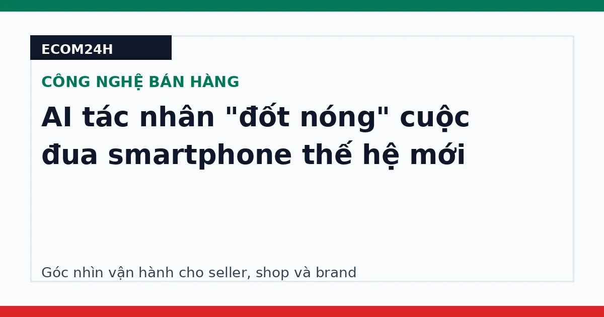 AI tác nhân "đốt nóng" cuộc đua smartphone thế hệ mới