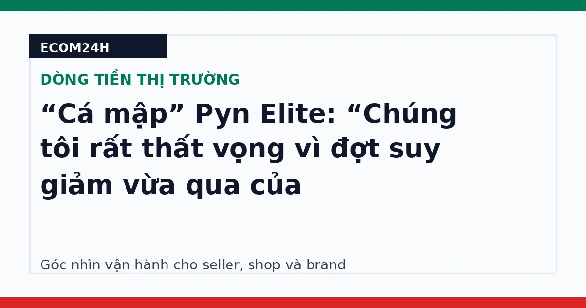 “Cá mập” Pyn Elite: “Chúng tôi rất thất vọng vì đợt suy giảm vừa qua của