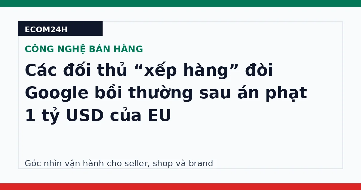 Các đối thủ “xếp hàng” đòi Google bồi thường sau án phạt 1 tỷ USD của EU