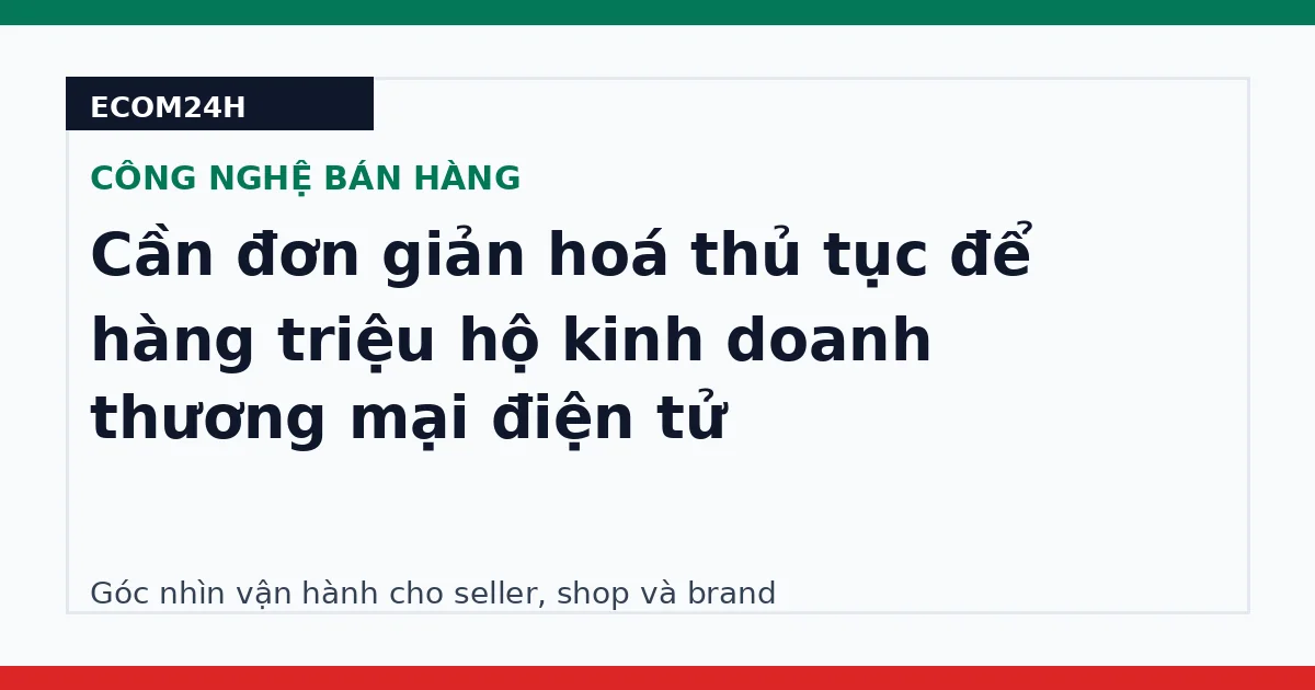 Cần đơn giản hoá thủ tục để hàng triệu hộ kinh doanh thương mại điện tử