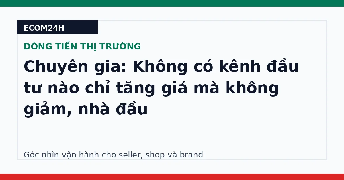 Chuyên gia: Không có kênh đầu tư nào chỉ tăng giá mà không giảm, nhà đầu