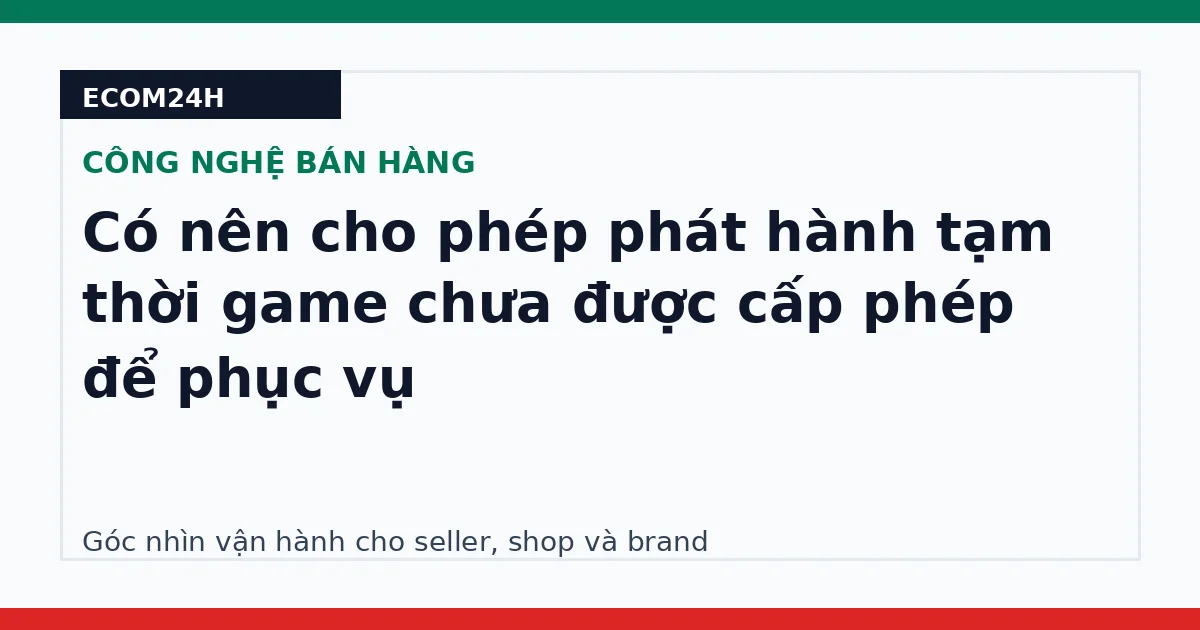 Có nên cho phép phát hành tạm thời game chưa được cấp phép để phục vụ