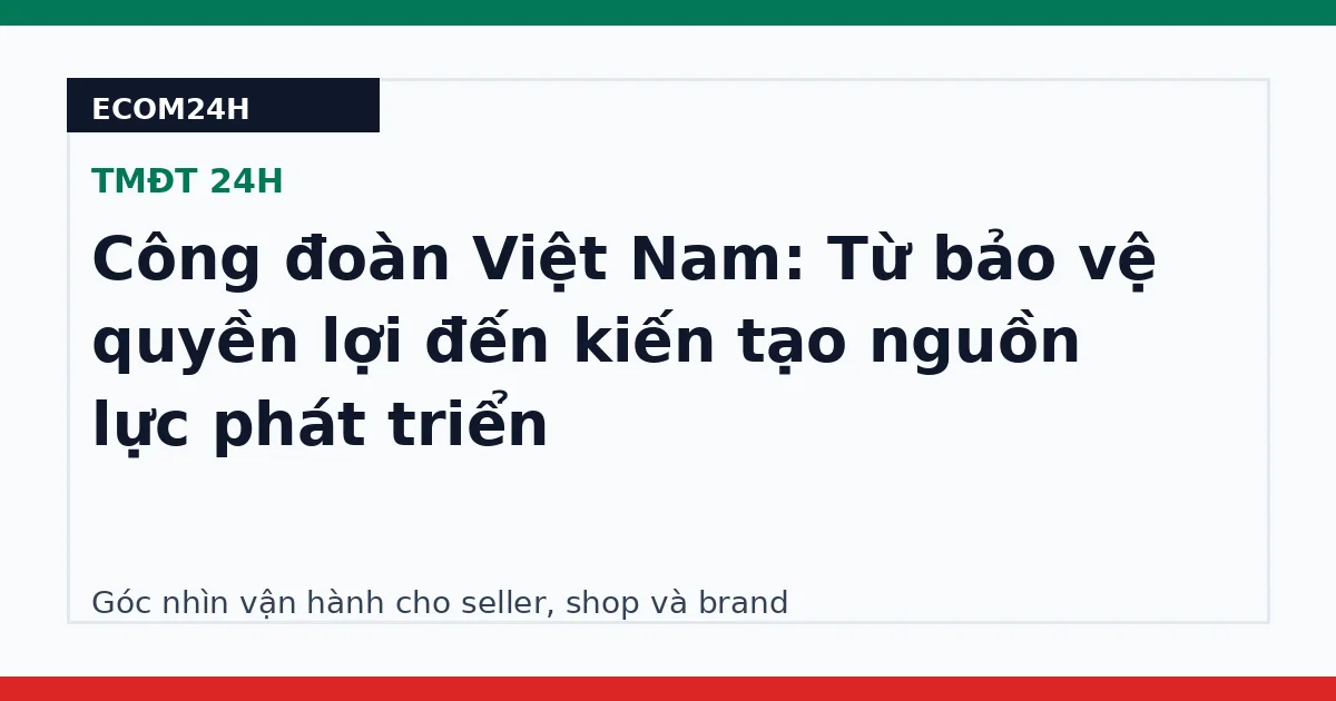 Công đoàn Việt Nam: Từ bảo vệ quyền lợi đến kiến tạo nguồn lực phát triển