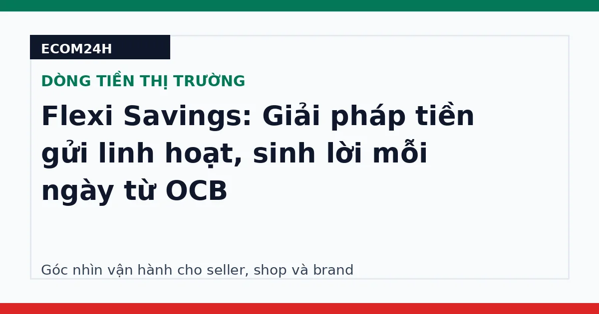 Flexi Savings: Giải pháp tiền gửi linh hoạt, sinh lời mỗi ngày từ OCB
