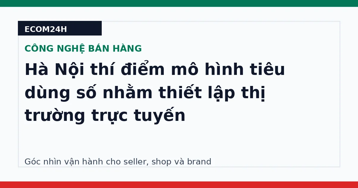 Hà Nội thí điểm mô hình tiêu dùng số nhằm thiết lập thị trường trực tuyến