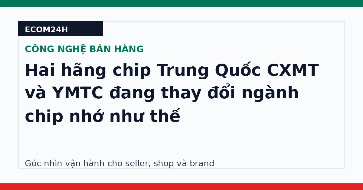 Hai hãng chip Trung Quốc CXMT và YMTC đang thay đổi ngành chip nhớ như thế