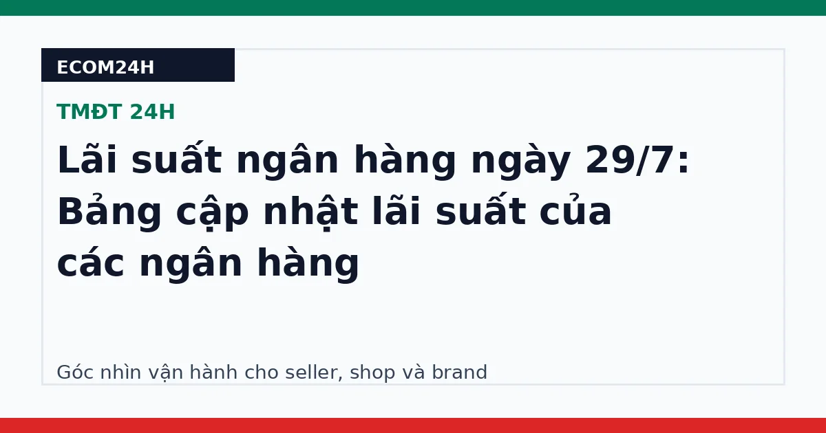 Lãi suất ngân hàng ngày 29/7: Bảng cập nhật lãi suất của các ngân hàng