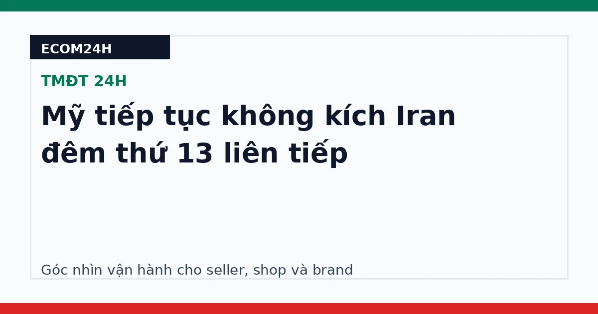 Mỹ tiếp tục không kích Iran đêm thứ 13 liên tiếp