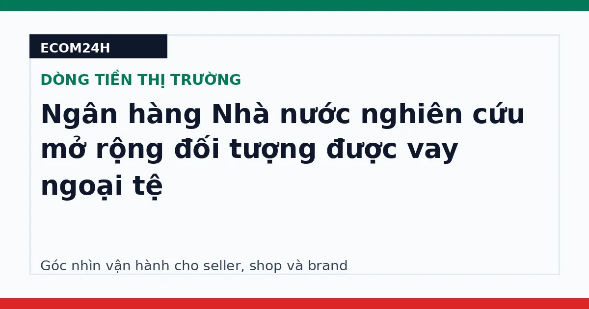 Ngân hàng Nhà nước nghiên cứu mở rộng đối tượng được vay ngoại tệ