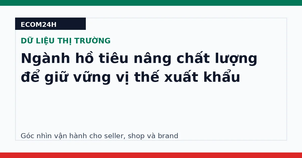 Ngành hồ tiêu nâng chất lượng để giữ vững vị thế xuất khẩu