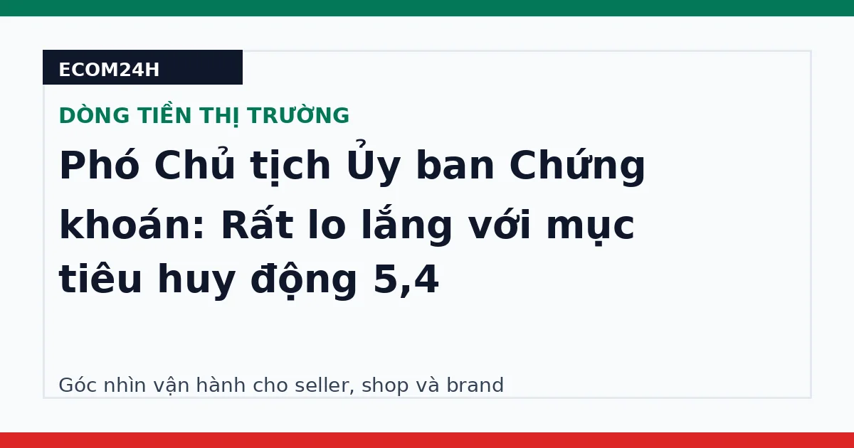 Phó Chủ tịch Ủy ban Chứng khoán: Rất lo lắng với mục tiêu huy động 5,4