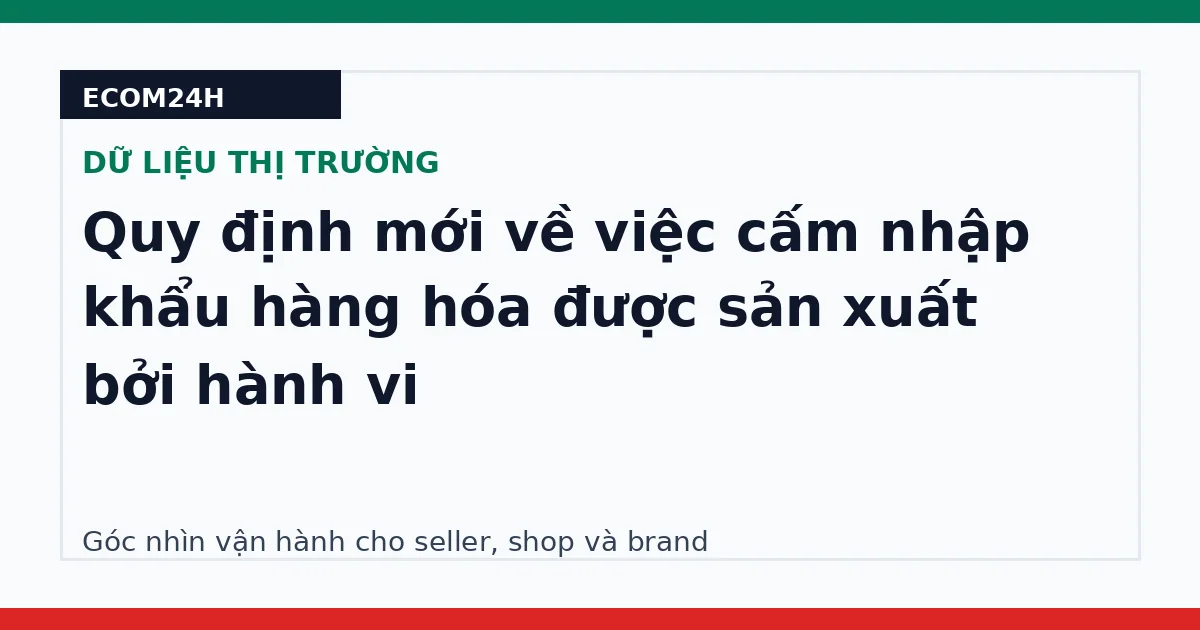 Quy định mới về việc cấm nhập khẩu hàng hóa được sản xuất bởi hành vi