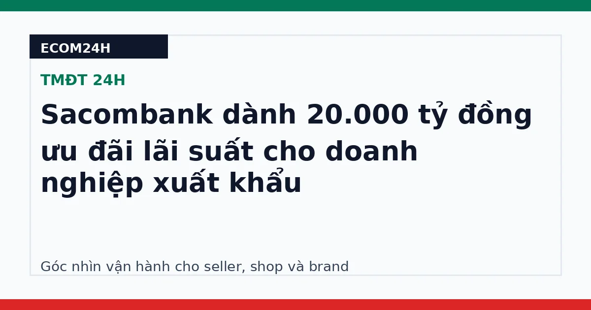 Sacombank dành 20.000 tỷ đồng ưu đãi lãi suất cho doanh nghiệp xuất khẩu
