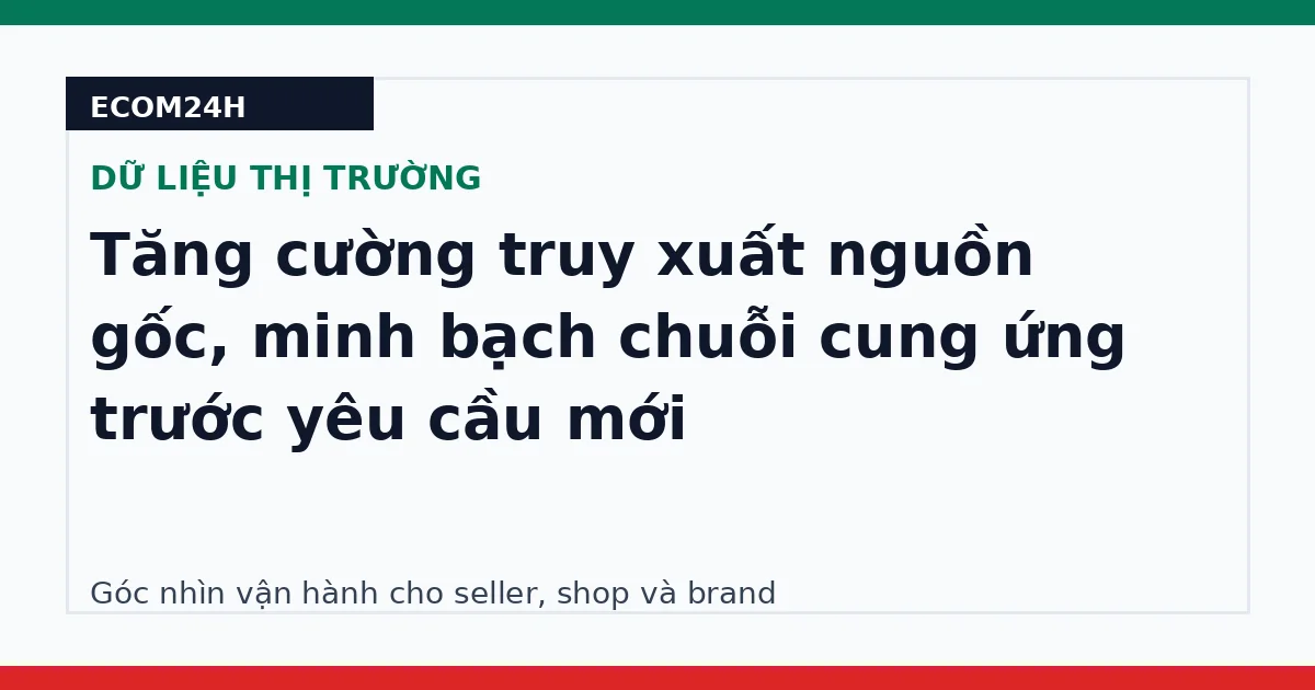 Tăng cường truy xuất nguồn gốc, minh bạch chuỗi cung ứng trước yêu cầu mới