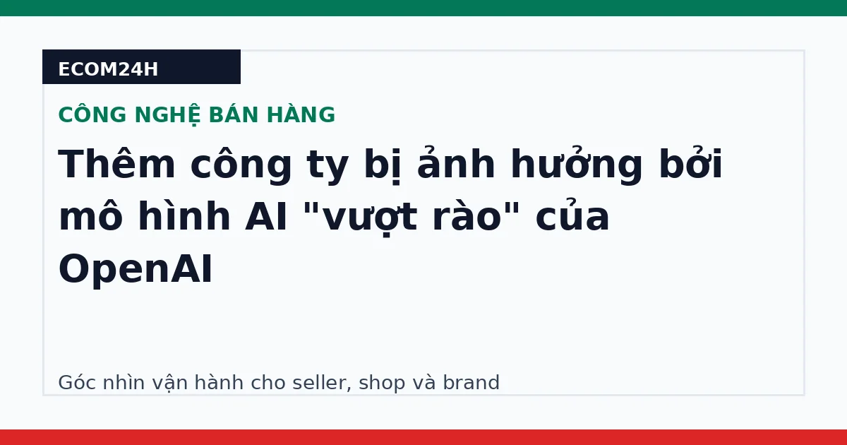 Thêm công ty bị ảnh hưởng bởi mô hình AI "vượt rào" của OpenAI