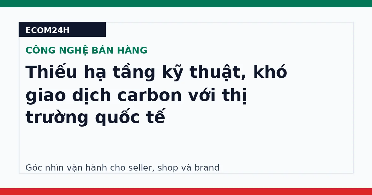 Thiếu hạ tầng kỹ thuật, khó giao dịch carbon với thị trường quốc tế