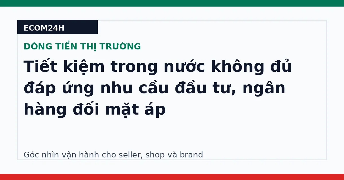 Tiết kiệm trong nước không đủ đáp ứng nhu cầu đầu tư, ngân hàng đối mặt áp