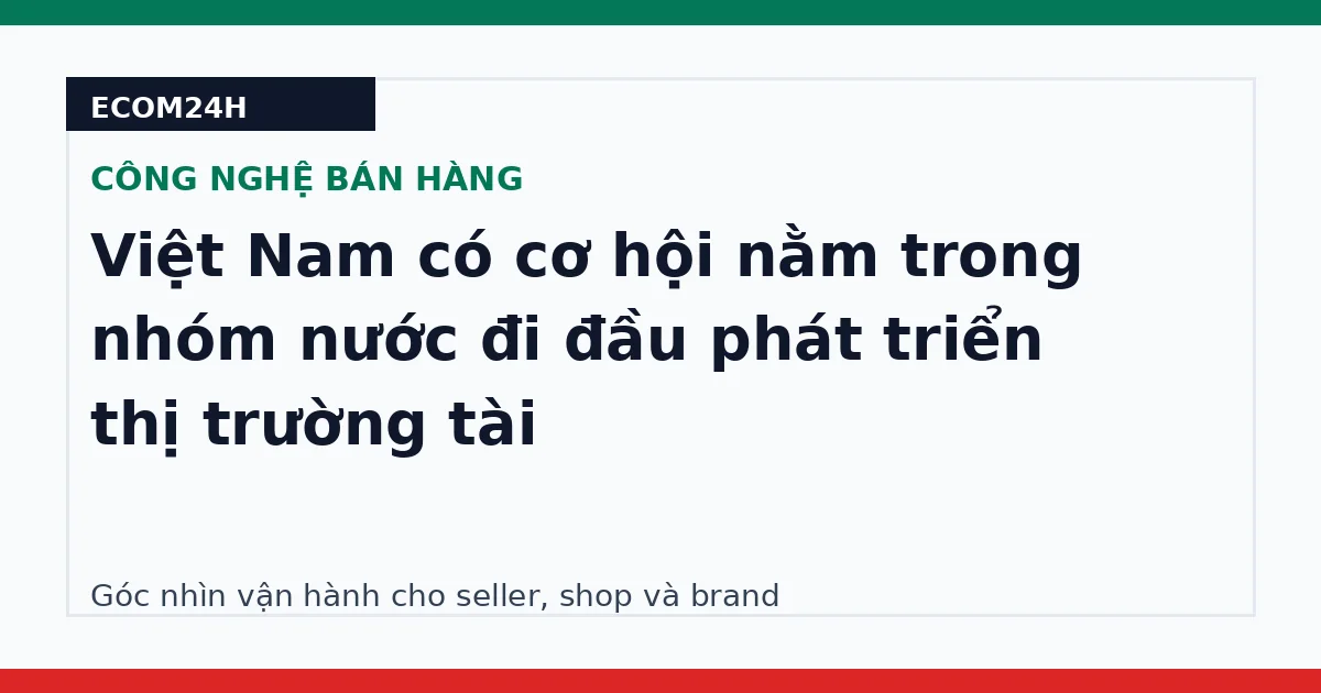 Việt Nam có cơ hội nằm trong nhóm nước đi đầu phát triển thị trường tài