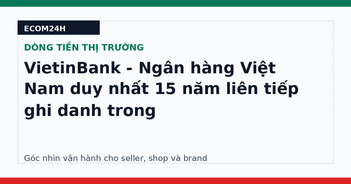 VietinBank - Ngân hàng Việt Nam duy nhất 15 năm liên tiếp ghi danh trong