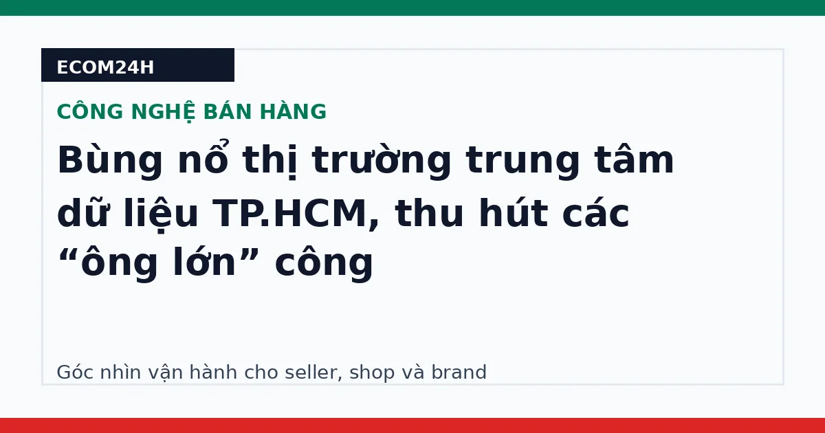 Bùng nổ thị trường trung tâm dữ liệu TP.HCM, thu hút các “ông lớn” công