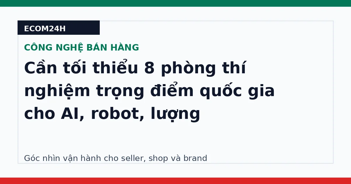 Cần tối thiểu 8 phòng thí nghiệm trọng điểm quốc gia cho AI, robot, lượng