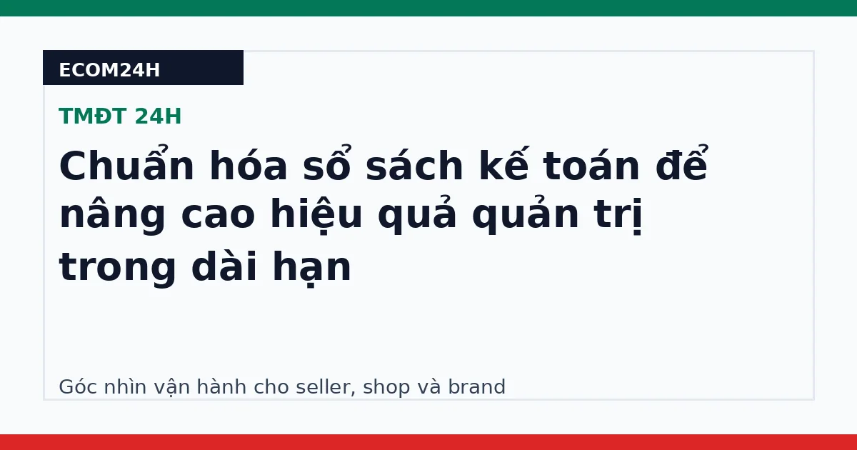 Chuẩn hóa sổ sách kế toán để nâng cao hiệu quả quản trị trong dài hạn