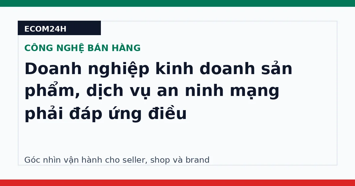 Doanh nghiệp kinh doanh sản phẩm, dịch vụ an ninh mạng phải đáp ứng điều