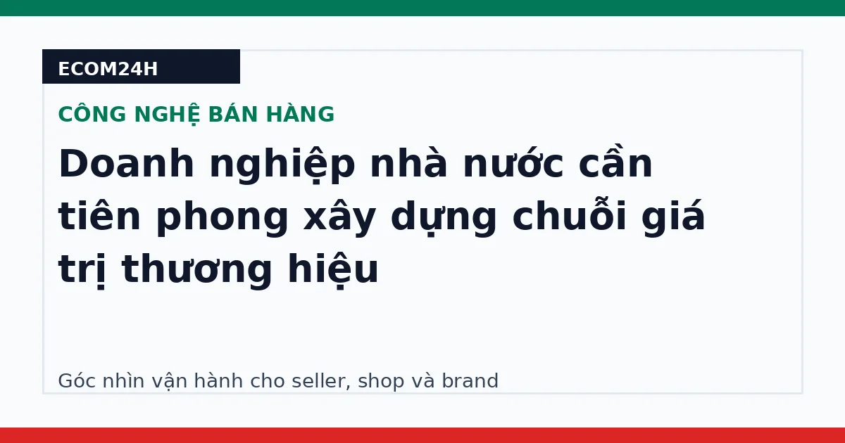 Doanh nghiệp nhà nước cần tiên phong xây dựng chuỗi giá trị thương hiệu