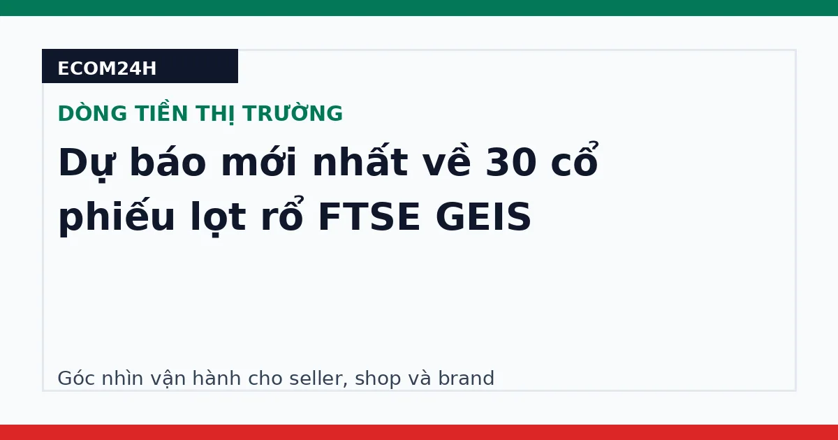 Dự báo mới nhất về 30 cổ phiếu lọt rổ FTSE GEIS