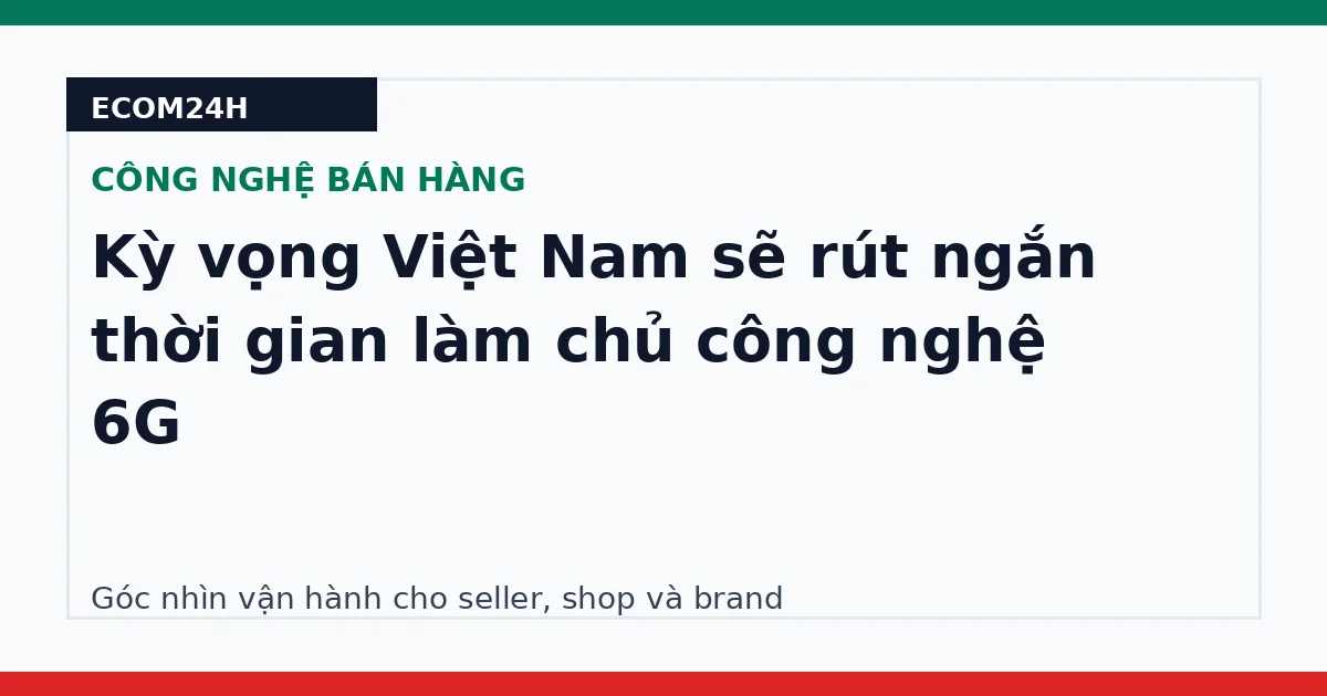 Kỳ vọng Việt Nam sẽ rút ngắn thời gian làm chủ công nghệ 6G