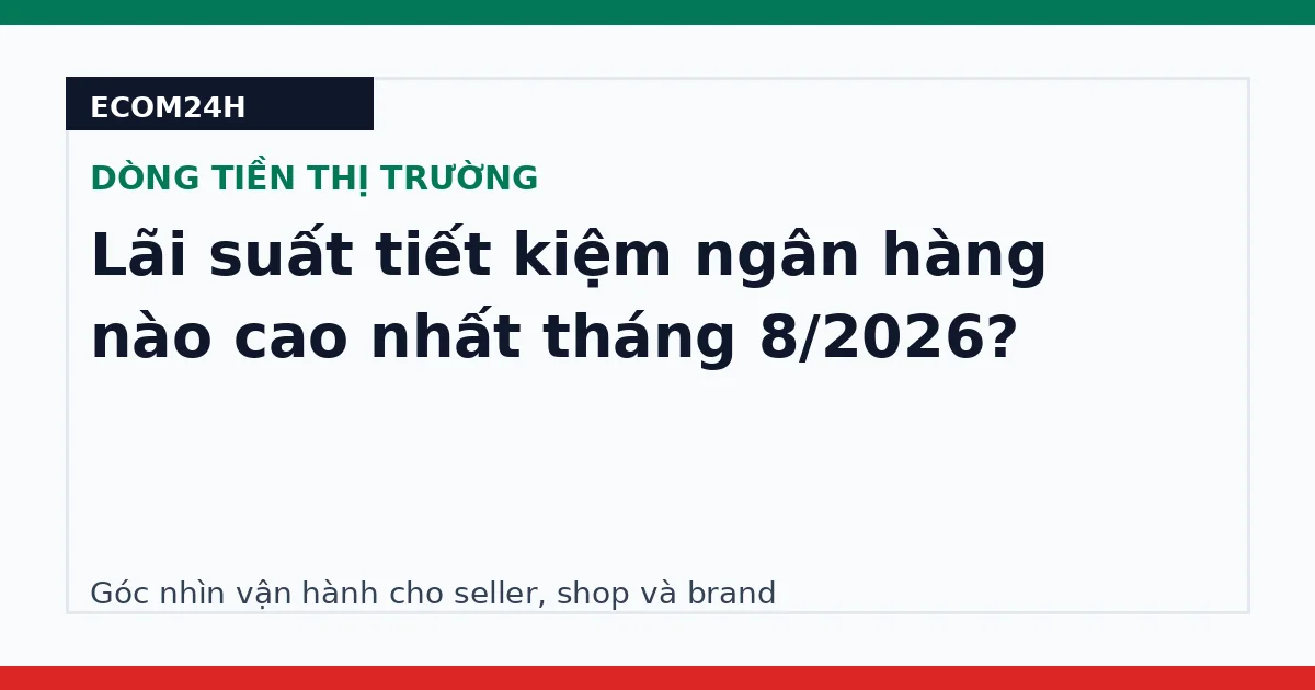 Lãi suất tiết kiệm ngân hàng nào cao nhất tháng 8/2026?