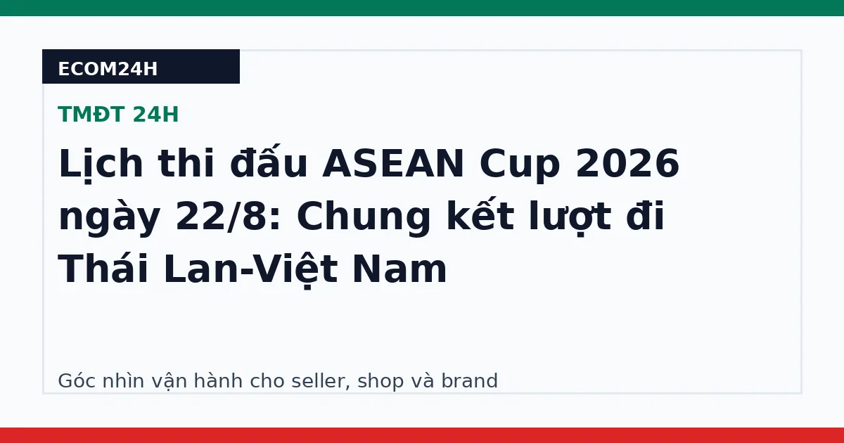 Lịch thi đấu ASEAN Cup 2026 ngày 22/8: Chung kết lượt đi Thái Lan-Việt Nam