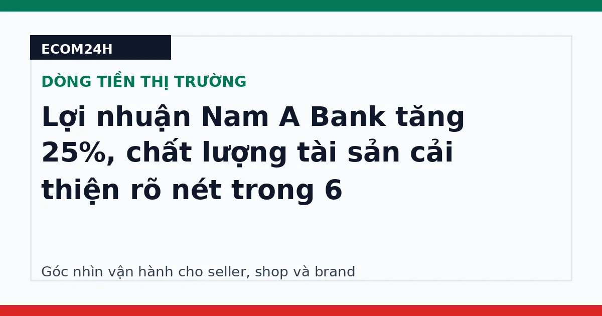 Lợi nhuận Nam A Bank tăng 25%, chất lượng tài sản cải thiện rõ nét trong 6