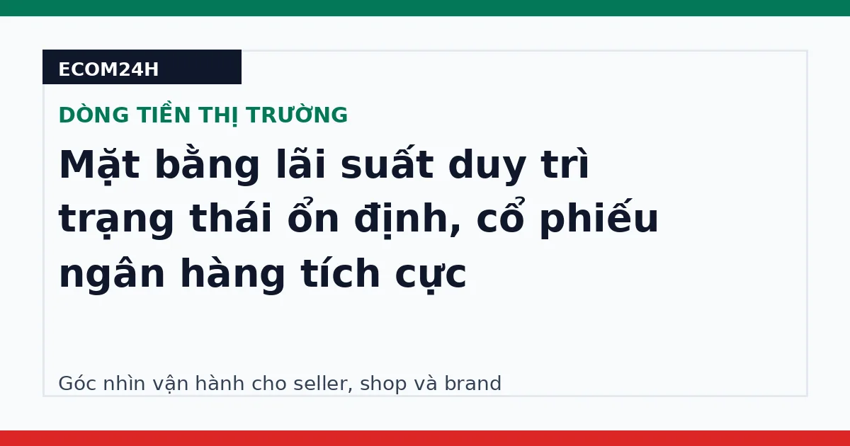 Mặt bằng lãi suất duy trì trạng thái ổn định, cổ phiếu ngân hàng tích cực