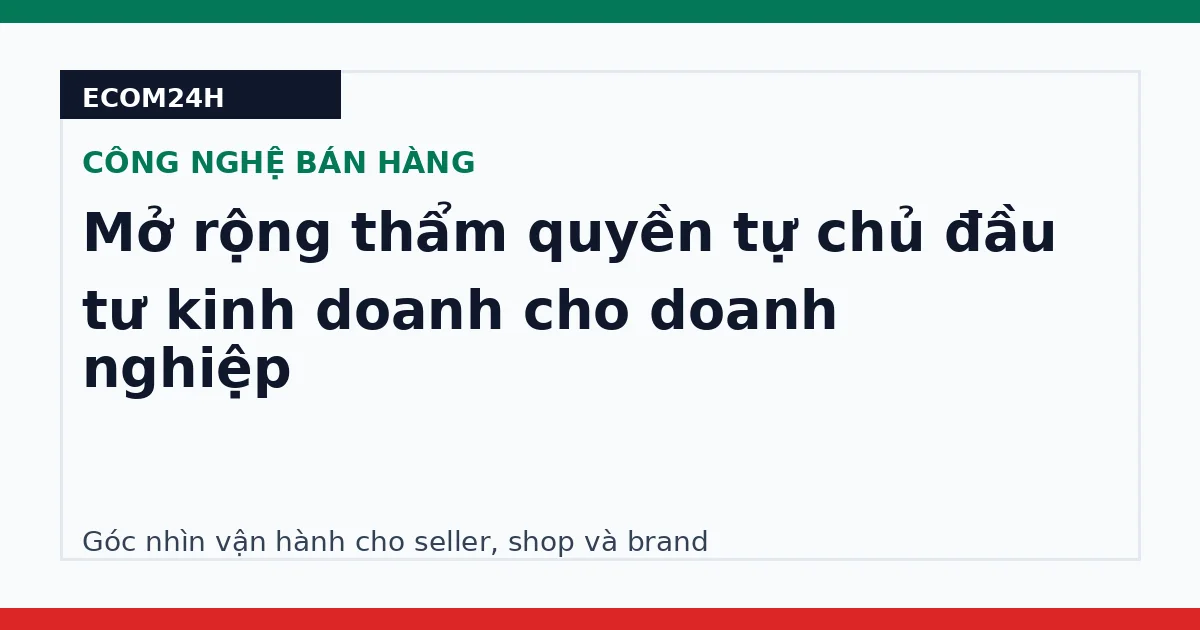 Mở rộng thẩm quyền tự chủ đầu tư kinh doanh cho doanh nghiệp
