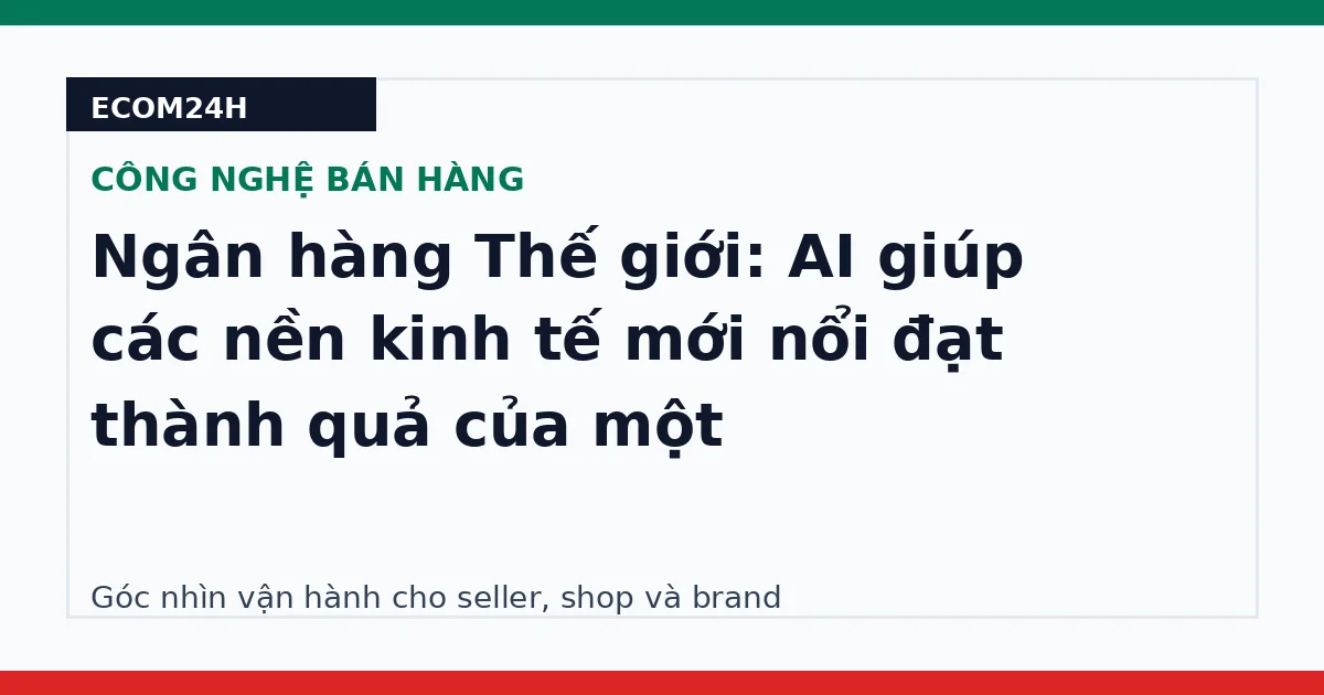 Ngân hàng Thế giới: AI giúp các nền kinh tế mới nổi đạt thành quả của một