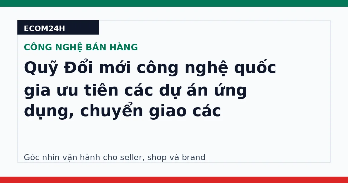 Quỹ Đổi mới công nghệ quốc gia ưu tiên các dự án ứng dụng, chuyển giao các