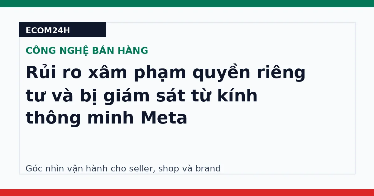 Rủi ro xâm phạm quyền riêng tư và bị giám sát từ kính thông minh Meta