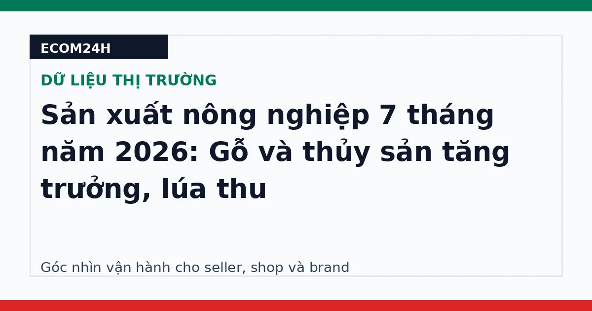 Sản xuất nông nghiệp 7 tháng năm 2026: Gỗ và thủy sản tăng trưởng, lúa thu
