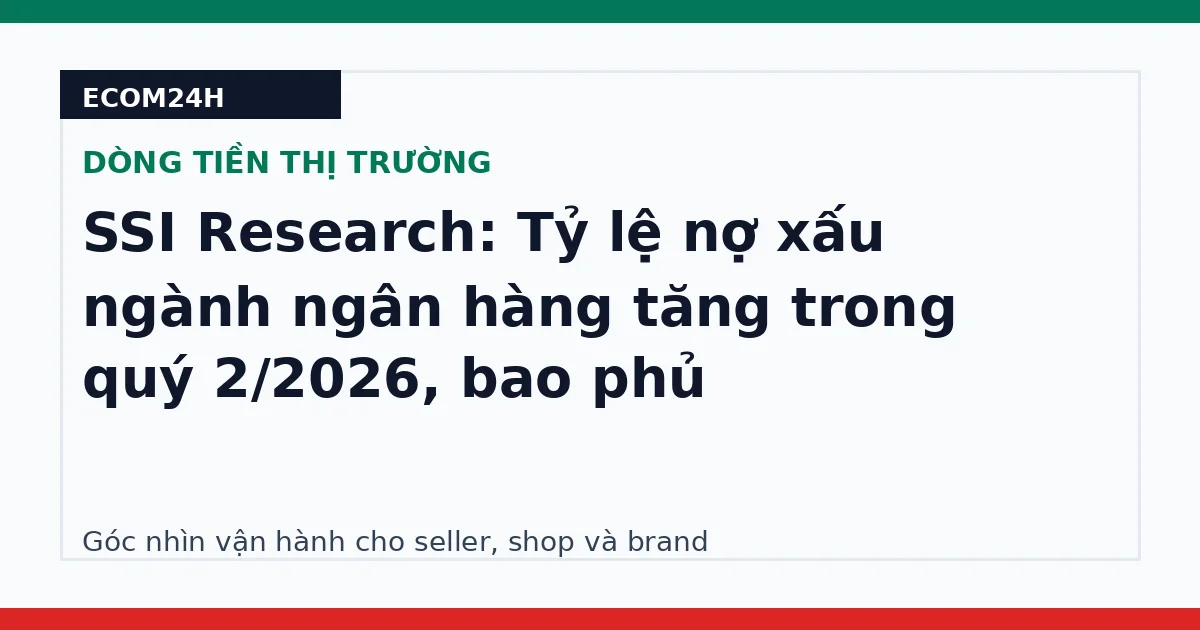 SSI Research: Tỷ lệ nợ xấu ngành ngân hàng tăng trong quý 2/2026, bao phủ