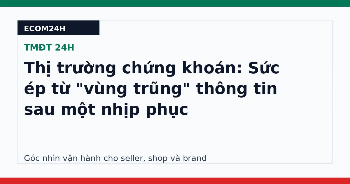 Thị trường chứng khoán: Sức ép từ "vùng trũng" thông tin sau một nhịp phục