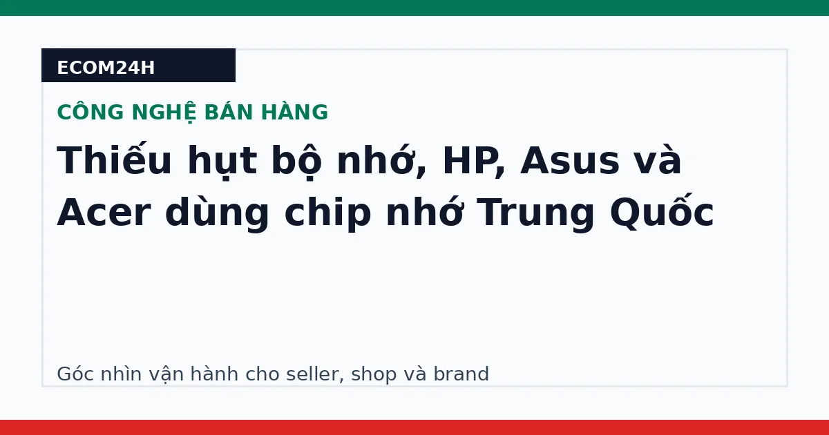 Thiếu hụt bộ nhớ, HP, Asus và Acer dùng chip nhớ Trung Quốc