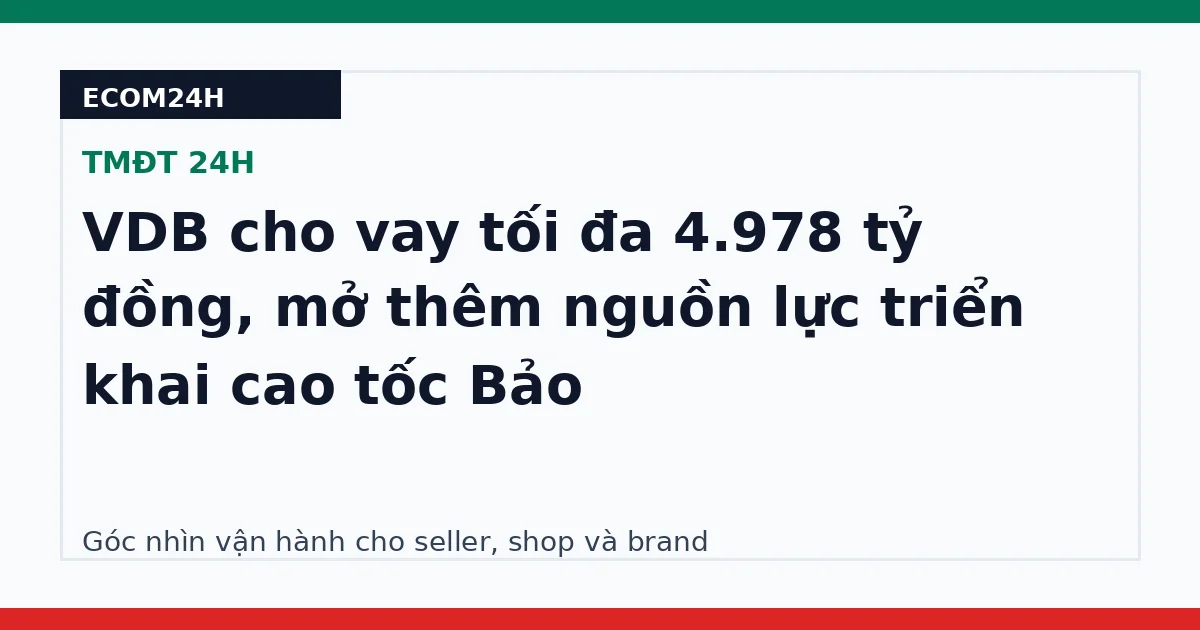 VDB cho vay tối đa 4.978 tỷ đồng, mở thêm nguồn lực triển khai cao tốc Bảo