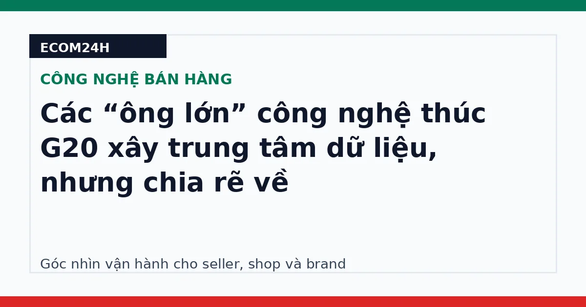 Các “ông lớn” công nghệ thúc G20 xây trung tâm dữ liệu, nhưng chia rẽ về