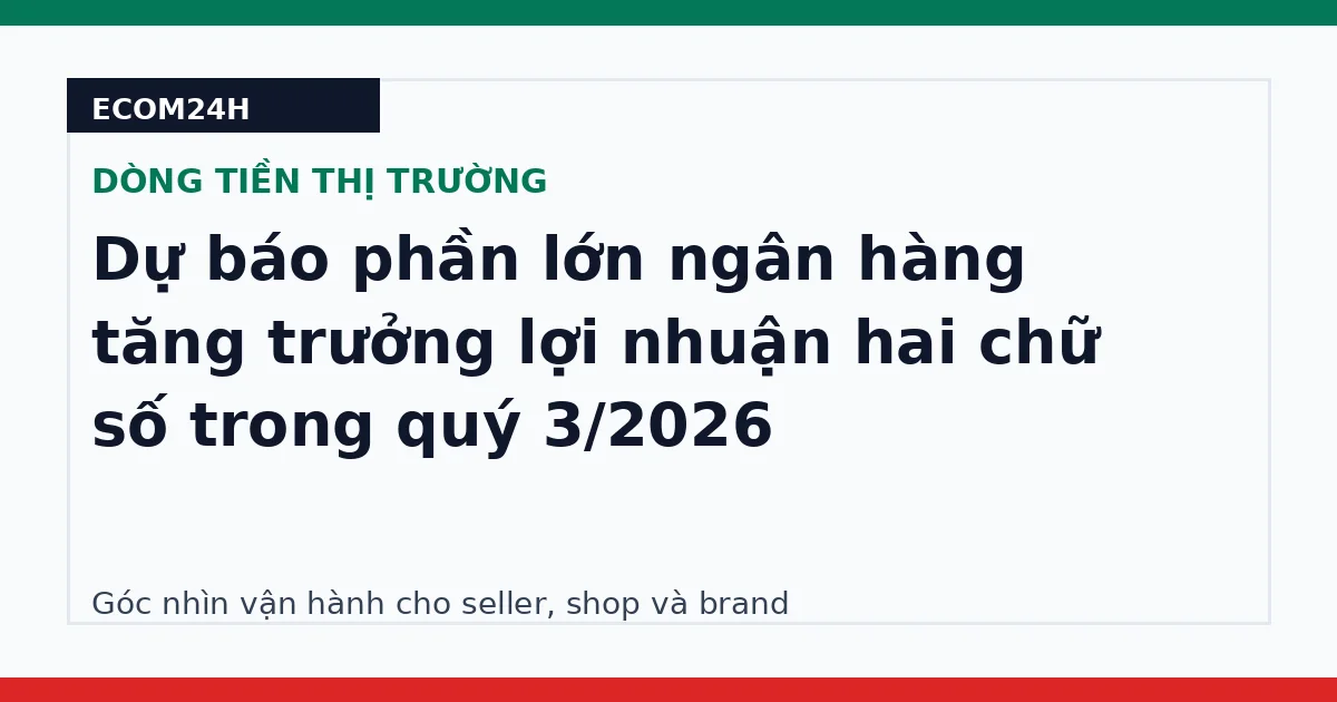 Dự báo phần lớn ngân hàng tăng trưởng lợi nhuận hai chữ số trong quý 3/2026