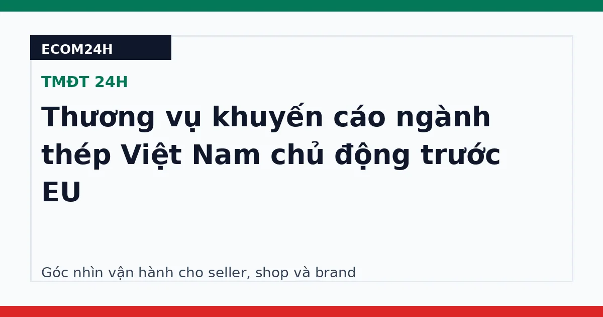 Thương vụ khuyến cáo ngành thép Việt Nam chủ động trước EU
